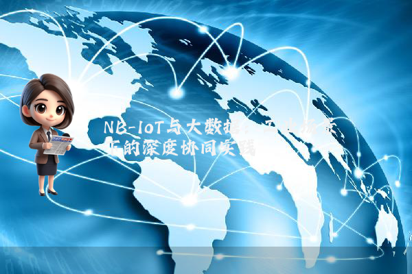 NB-IoT与大数据：工业场景下的深度协同实践