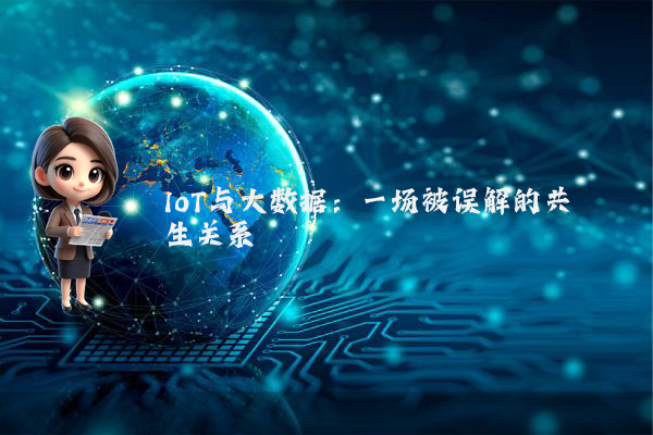 IoT与大数据：一场被误解的共生关系
