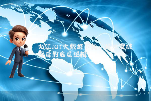 九江IOT大数据下载：技术突破背后的底层逻辑